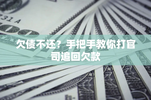 武汉欠债不还？手把手教你打官司追回欠款