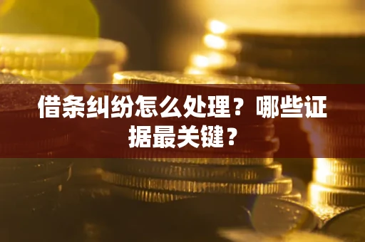 武汉借条纠纷怎么处理？哪些证据最关键？