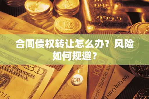 武汉合同债权转让怎么办？风险如何规避？