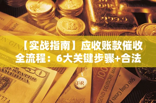 武汉【实战指南】应收账款催收全流程：6大关键步骤+合法回款技巧