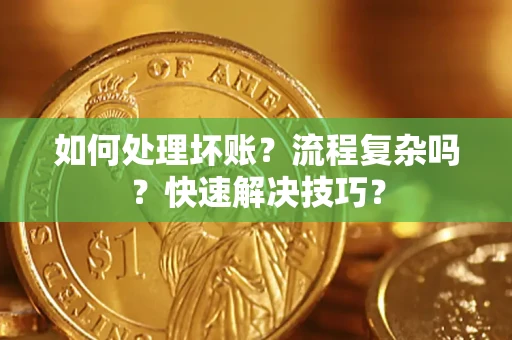 武汉如何处理坏账？流程复杂吗？快速解决技巧？