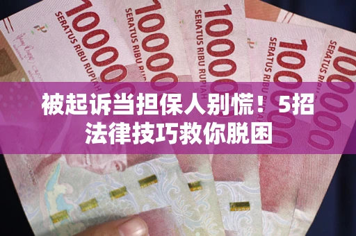 武汉被起诉当担保人别慌！5招法律技巧救你脱困