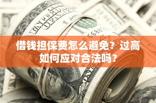 武汉借钱担保费怎么避免？过高如何应对合法吗？