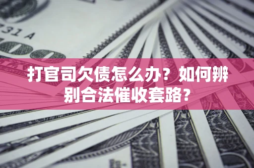 武汉打官司欠债怎么办？如何辨别合法催收套路？
