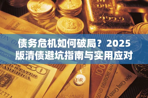 武汉债务危机如何破局？2025版清债避坑指南与实用应对策略