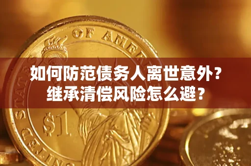 武汉如何防范债务人离世意外？继承清偿风险怎么避？