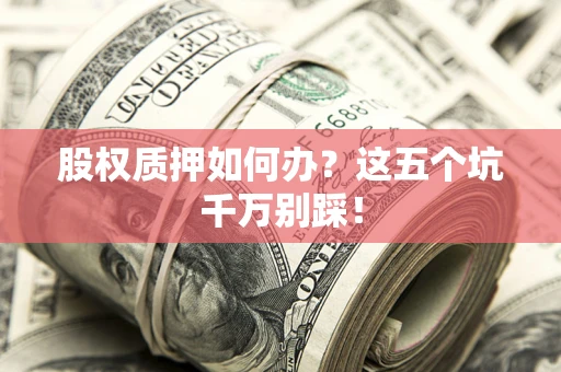 武汉股权质押如何办？这五个坑千万别踩！