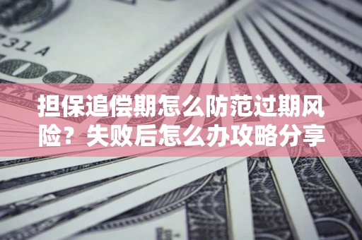 武汉担保追偿期怎么防范过期风险？失败后怎么办攻略分享