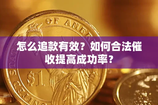 武汉怎么追款有效？如何合法催收提高成功率？