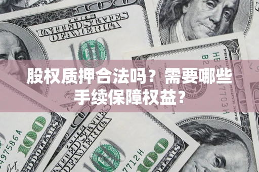 武汉股权质押合法吗？需要哪些手续保障权益？