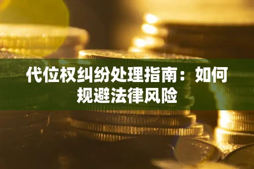武汉代位权纠纷处理指南:如何规避法律风险 武汉代位权纠纷处理指南:如何规避法律风险