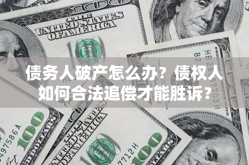 武汉债务人破产怎么办？债权人如何合法追偿才能胜诉？