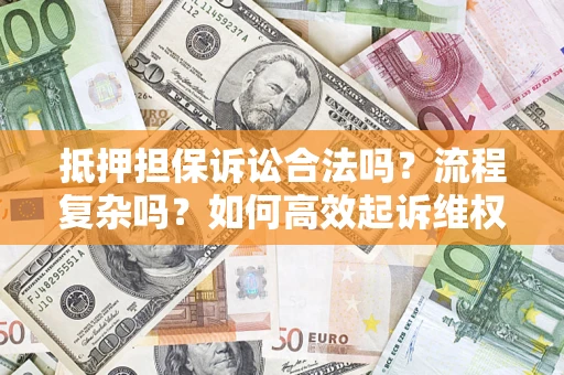 武汉抵押担保诉讼合法吗？流程复杂吗？如何高效起诉维权？