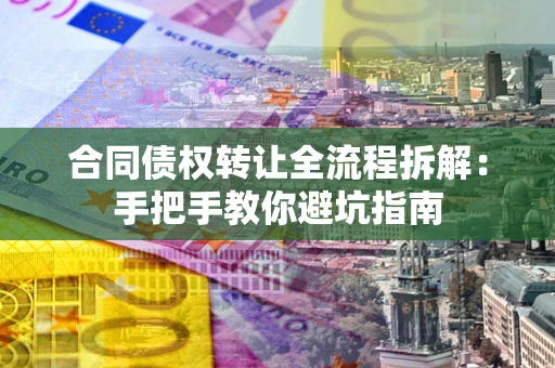 武汉合同债权转让全流程拆解：手把手教你避坑指南
