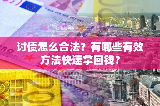 武汉讨债怎么合法？有哪些有效方法快速拿回钱？
