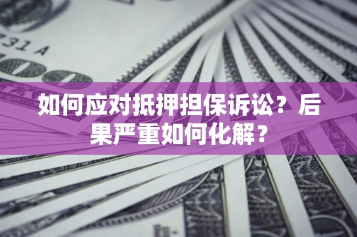 武汉如何应对抵押担保诉讼？后果严重如何化解？