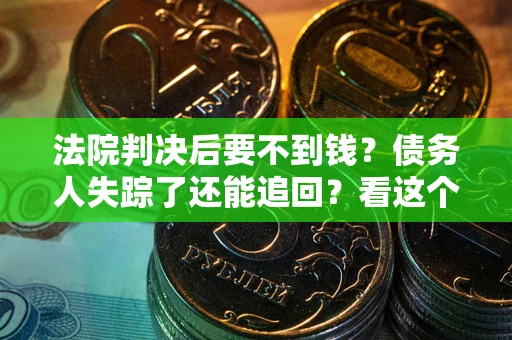 武汉法院判决后要不到钱？债务人失踪了还能追回？看这个方法！