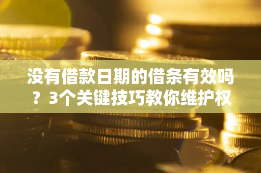 武汉没有借款日期的借条有效吗？3个关键技巧教你维护权益