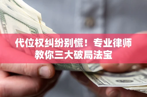 武汉代位权纠纷别慌！专业律师教你三大破局法宝