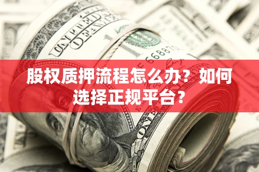 武汉股权质押流程怎么办？如何选择正规平台？
