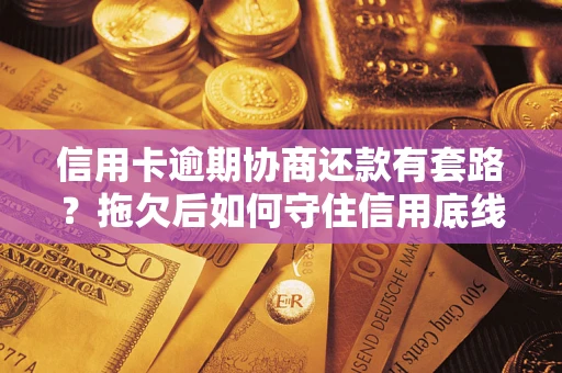 武汉信用卡逾期协商还款有套路？拖欠后如何守住信用底线？