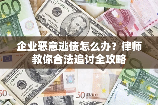 武汉企业恶意逃债怎么办？律师教你合法追讨全攻略
