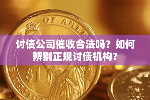 武汉讨债公司催收合法吗？如何辨别正规讨债机构？
