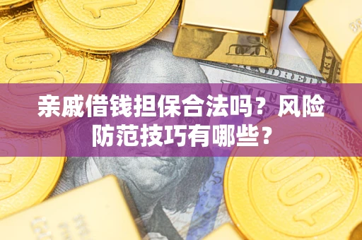 武汉亲戚借钱担保合法吗？风险防范技巧有哪些？