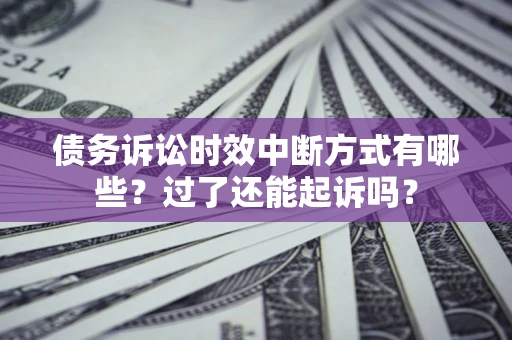 武汉债务诉讼时效中断方式有哪些？过了还能起诉吗？