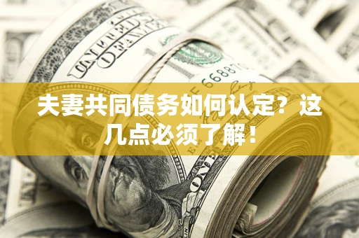 武汉夫妻共同债务如何认定？这几点必须了解！