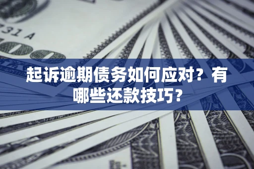 武汉起诉逾期债务如何应对？有哪些还款技巧？