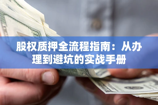 武汉股权质押全流程指南：从办理到避坑的实战手册