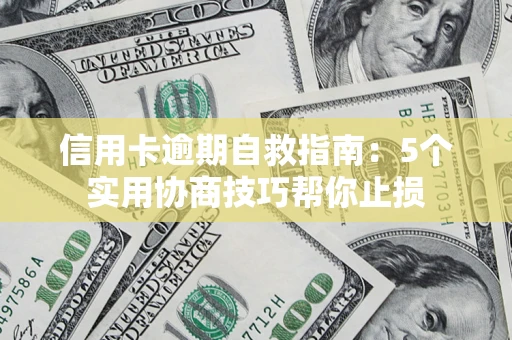 武汉信用卡逾期自救指南：5个实用协商技巧帮你止损