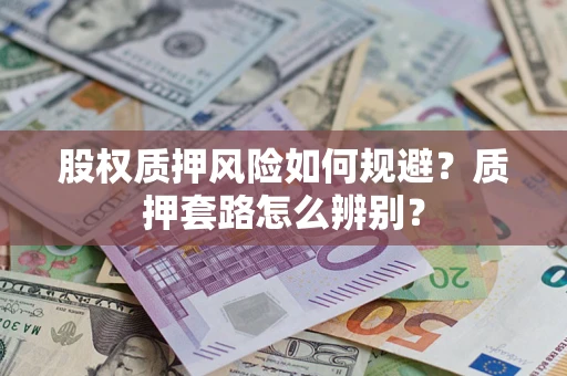 武汉股权质押风险如何规避？质押套路怎么辨别？