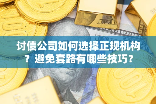 武汉讨债公司如何选择正规机构？避免套路有哪些技巧？
