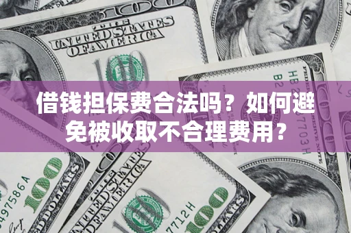 武汉借钱担保费合法吗？如何避免被收取不合理费用？