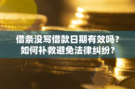 武汉借条没写借款日期有效吗？如何补救避免法律纠纷？