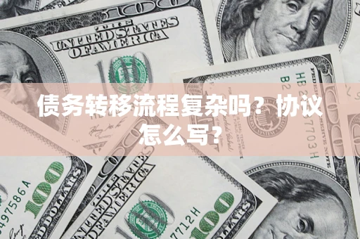 武汉债务转移流程复杂吗？协议怎么写？