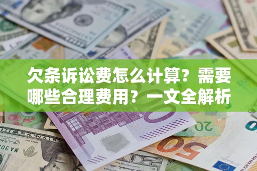 武汉欠条诉讼费怎么计算？需要哪些合理费用？一文全解析