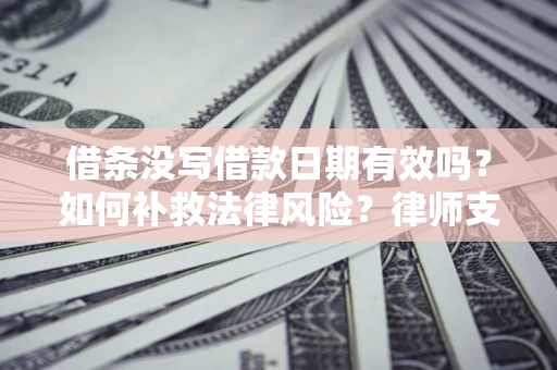 武汉借条没写借款日期有效吗？如何补救法律风险？律师支招