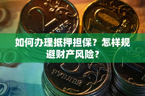 武汉如何办理抵押担保？怎样规避财产风险？