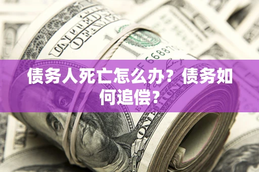武汉债务人死亡怎么办？债务如何追偿？