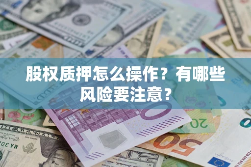 武汉股权质押怎么操作？有哪些风险要注意？