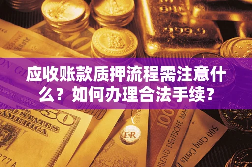 武汉应收账款质押流程需注意什么？如何办理合法手续？