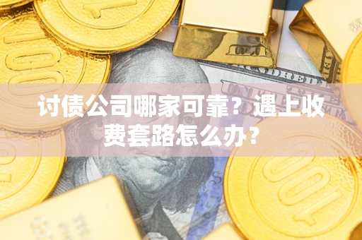 武汉讨债公司哪家可靠？遇上收费套路怎么办？