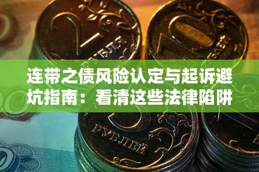 武汉连带之债风险认定与起诉避坑指南：看清这些法律陷阱，避免无辜背债