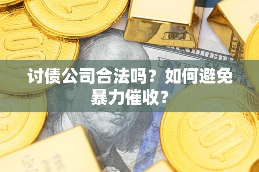 武汉讨债公司合法吗？如何避免暴力催收？