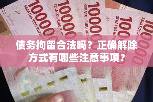 武汉债务拘留合法吗？正确解除方式有哪些注意事项？