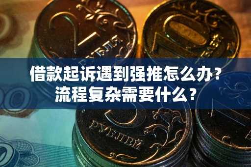 武汉借款起诉遇到强推怎么办？流程复杂需要什么？