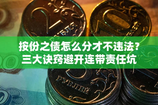 武汉按份之债怎么分才不违法？三大诀窍避开连带责任坑